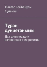 Тұран дүниетанымы. Дух цивилизации кочевников в ее религии