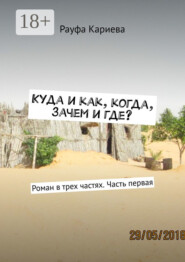 Куда и как, когда, зачем и где? Роман в трех частях. Часть первая