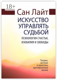 Искусство управлять судьбой. Психология счастья, изобилия и свободы