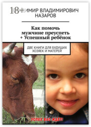 Как помочь мужчине преуспеть + Успешный ребёнок. Две книги для будущих хозяек и матерей