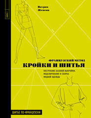 Французский метод кройки и шитья. Построение базовой выкройки, моделирование и сборка модной одежды