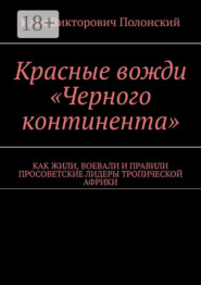 Красные вожди «Черного континента». Как жили, воевали и правили просоветские лидеры тропической Африки