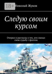 Следую своим курсом. Очерки и рассказы о тех, кто связал свою судьбу с флотом