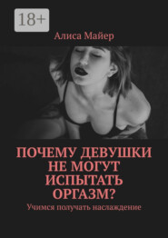 Почему девушки не могут испытать оргазм? Учимся получать наслаждение
