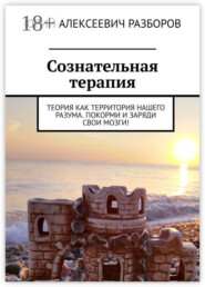 Сознательная терапия. Теория как территория нашего разума. Покорми и заряди свои мозги!