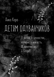 Детям одуванчиков. О жизни, о ценностях, которые в ней есть. И, конечно же, о Ветре!