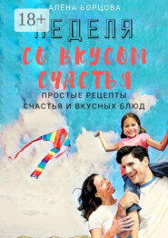 Неделя со вкусом счастья. Простые рецепты счастья и вкусных блюд