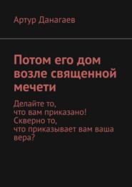 Потом его дом возле священной мечети. Делайте то, что вам приказано! Скверно то, что приказывает вам ваша вера?