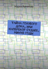 Тайна голубого дома, или Наперекор судьбе, минуя годы