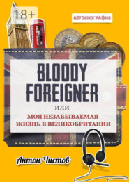 Bloody Foreigner. Или моя незабываемая жизнь в Великобритании