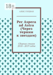 Per Aspera ad Astra (Через тернии к звездам). Сборник стихов 2018—2019 годов