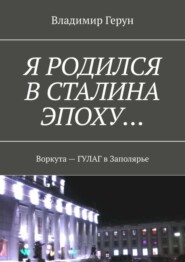 Я родился в Сталина эпоху… Воркута – ГУЛАГ в Заполярье