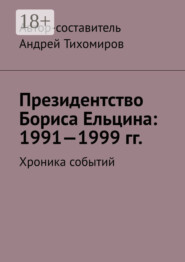 Президентство Бориса Ельцина: 1991—1999 гг. Хроника событий