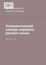 Этимологический словарь мирового русского языка. Том 1. А – В