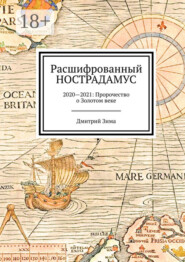 Расшифрованный Нострадамус. 2020—2021: Пророчество о Золотом веке
