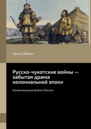 Русско-чукотские войны – забытая драма колониальной эпохи. Колониальные войны России