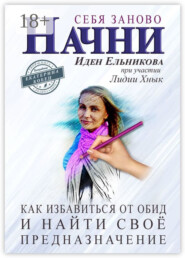 Начни себя заново. Как избавиться от обид и найти своё предназначение