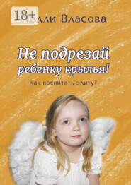 Не подрезай ребенку крылья. Как воспитать элиту?