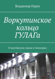 Воркутинское кольцо ГУЛАГа. О шахтёрском городе в Заполярье