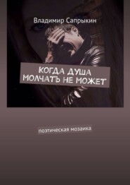 Когда душа молчать не может. Поэтическая мозаика
