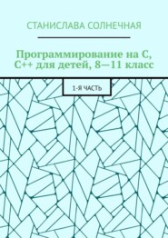 Программирование на С, С++ для детей, 8—11 класс. 1-я часть