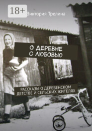 О деревне с любовью. Рассказы о деревенском детстве и сельских жителях