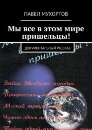 Мы все в этом мире пришельцы! Документальный рассказ