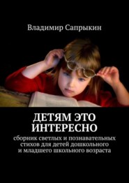 Детям это интересно. Сборник светлых и познавательных стихов для детей дошкольного и младшего школьного возраста