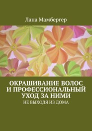 Окрашивание волос и профессиональный уход за ними. НЕ ВЫХОДЯ ИЗ ДОМА