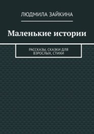 Маленькие истории. Рассказы, сказки для взрослых, стихи
