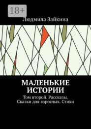 Маленькие истории. Том второй. Рассказы. Сказки для взрослых. Стихи