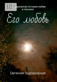 Его любовь. Невыдуманная история любви в письмах