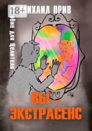 Вы – экстрасенс. Пособие для Целителя