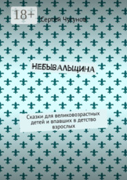 Небывальщина. Сказки для великовозрастных детей и впавших в детство взрослых