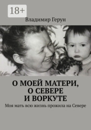 О моей матери, о Севере и Воркуте. Моя мать всю жизнь прожила на Севере