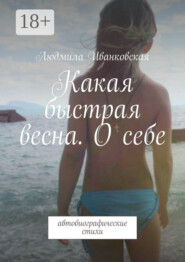 Какая быстрая весна. О себе. Автобиографические стихи