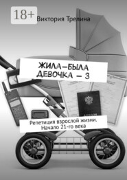 Жила-была девочка – 3. Репетиция взрослой жизни. Начало 21-го века