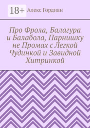 Про Фрола, Балагура и Балабола, Парнишку не Промах с Легкой Чудинкой и Завидной Хитринкой