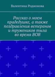 Рассказ о моем прадедушке, а также поздравления ветеранов и тружеников тыла во время ВОВ