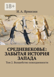Средневековье: забытая история Запада. Том 2. Волшебство повседневности
