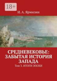 Средневековье: забытая история Запада. Том 3. Итоги эпохи