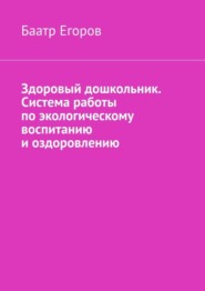 Здоровый дошкольник. Система работы по экологическому воспитанию и оздоровлению