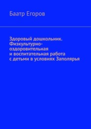 Здоровый дошкольник. Физкультурно-оздоровительная и воспитательная работа с детьми в условиях Заполярья