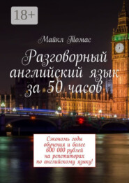 Разговорный английский язык за 50 часов. Сэкономь годы обучения и более 600 000 рублей на репетиторах по английскому языку!