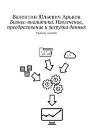 Бизнес-аналитика. Извлечение, преобразование и загрузка данных. Учебное пособие