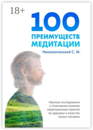 100 преимуществ медитации. Научные исследования о позитивном влиянии медитационных практик на здоровье и качество жизни человека