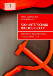 500 интересных фактов о СССР. Популярно о достоинствах и недостатках СССР