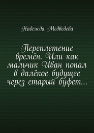 Переплетение времён. Или как мальчик Иван попал в далёкое будущее через старый буфет…