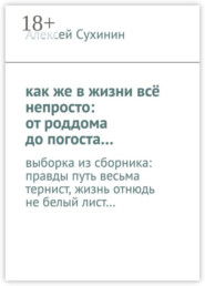 как же в жизни всё непросто: от роддома до погоста… выборка из сборника: правды путь весьма тернист, жизнь отнюдь не белый лист…