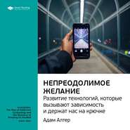 Ключевые идеи книги: Непреодолимое желание. Развитие технологий, которые вызывают зависимость и держат нас на крючке. Адам Алтер